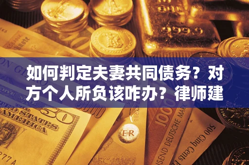 武汉如何判定夫妻共同债务？对方个人所负该咋办？律师建议