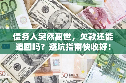武汉债务人突然离世，欠款还能追回吗？避坑指南快收好！
