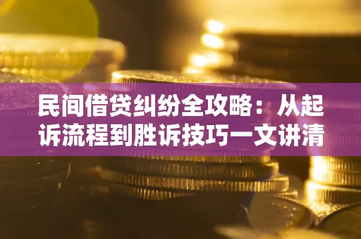 武汉民间借贷纠纷全攻略：从起诉流程到胜诉技巧一文讲清
