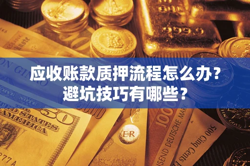 武汉应收账款质押流程怎么办？避坑技巧有哪些？