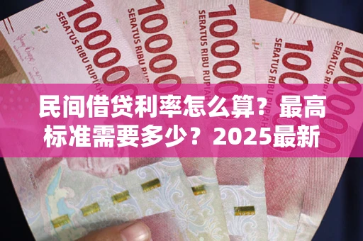 武汉民间借贷利率怎么算？最高标准需要多少？2025最新避坑指南