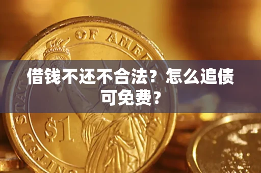 武汉借钱不还不合法？怎么追债可免费？
