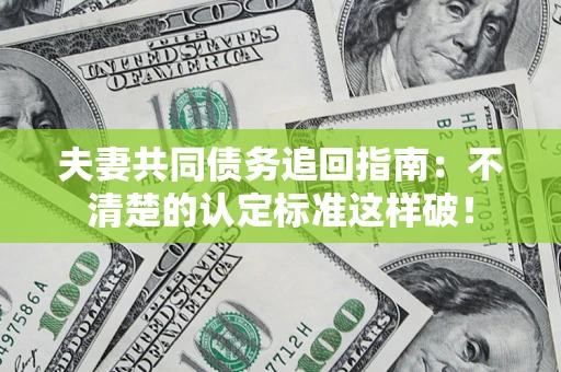 武汉夫妻共同债务追回指南：不清楚的认定标准这样破！