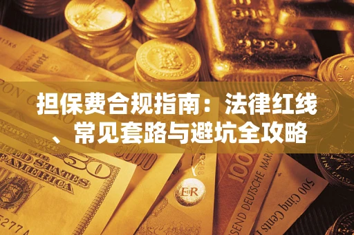 武汉担保费合规指南：法律红线、常见套路与避坑全攻略