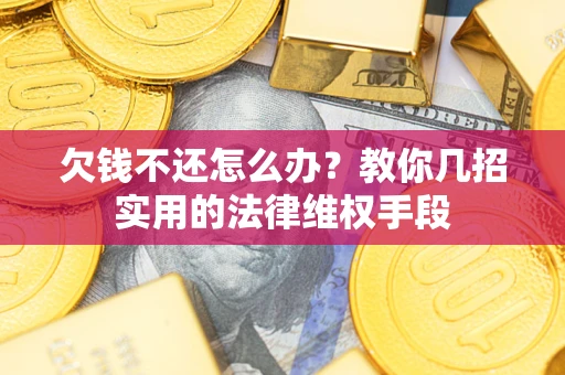 武汉欠钱不还怎么办？教你几招实用的法律维权手段