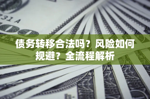 武汉债务转移合法吗？风险如何规避？全流程解析
