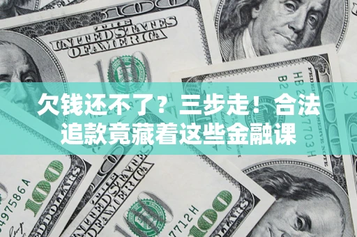 武汉欠钱还不了？三步走！合法追款竟藏着这些金融课