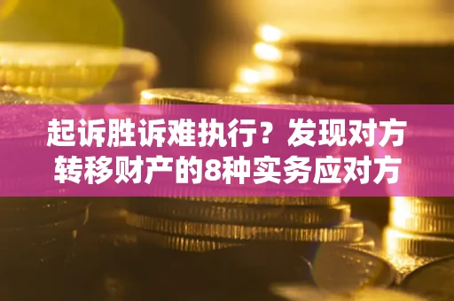 武汉起诉胜诉难执行？发现对方转移财产的8种实务应对方案