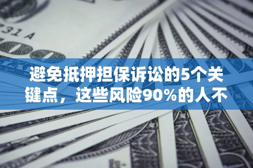 武汉避免抵押担保诉讼的5个关键点，这些风险90%的人不知道！