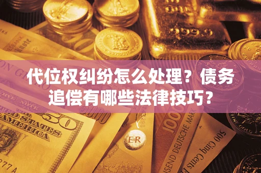 武汉代位权纠纷怎么处理？债务追偿有哪些法律技巧？