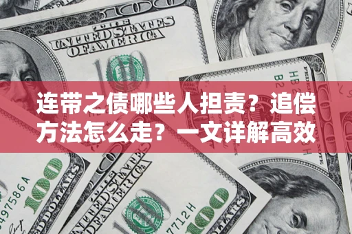 武汉连带之债哪些人担责？追偿方法怎么走？一文详解高效维权流程