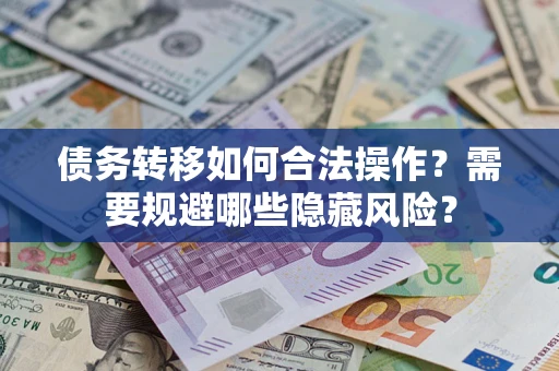 武汉债务转移如何合法操作？需要规避哪些隐藏风险？