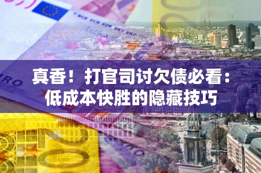 武汉真香！打官司讨欠债必看：低成本快胜的隐藏技巧