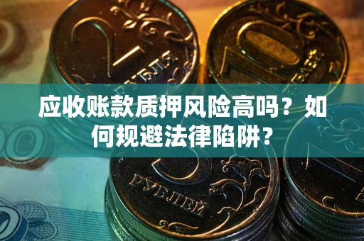 武汉应收账款质押风险高吗？如何规避法律陷阱？