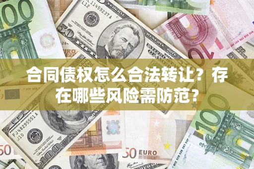 武汉合同债权怎么合法转让？存在哪些风险需防范？