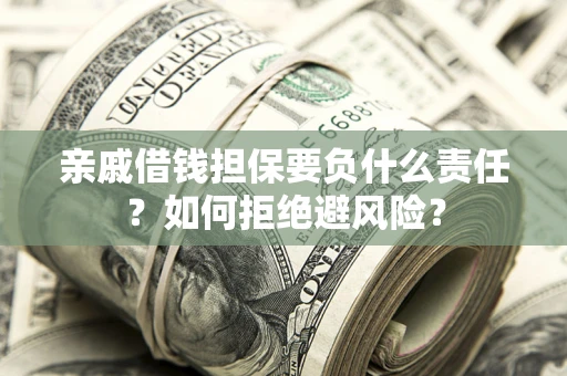 武汉亲戚借钱担保要负什么责任？如何拒绝避风险？