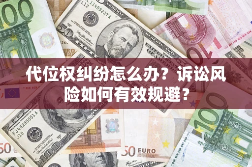 武汉代位权纠纷怎么办？诉讼风险如何有效规避？