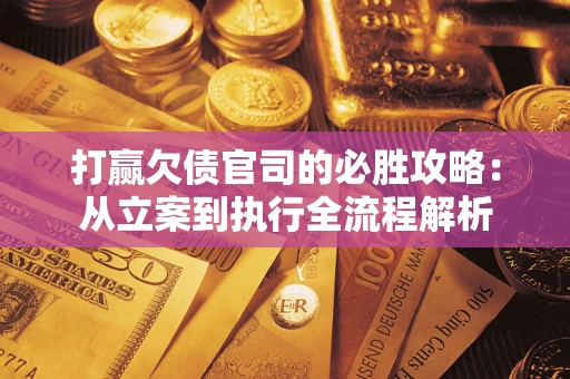 武汉打赢欠债官司的必胜攻略：从立案到执行全流程解析