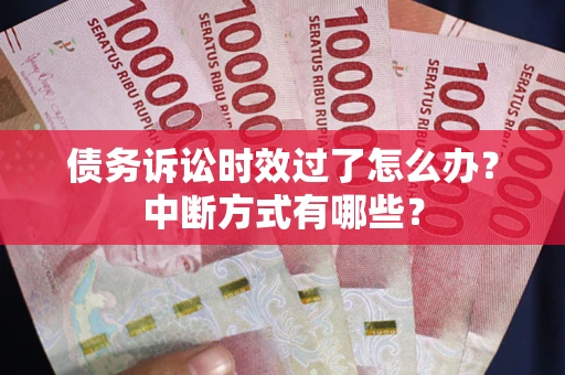 武汉债务诉讼时效过了怎么办？中断方式有哪些？