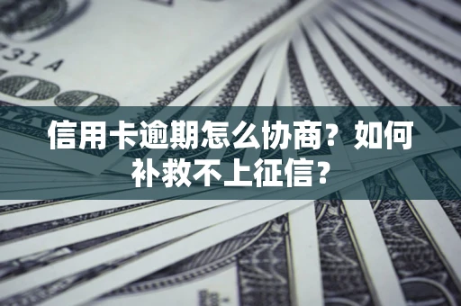 武汉信用卡逾期怎么协商？如何补救不上征信？