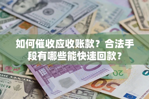 武汉如何催收应收账款？合法手段有哪些能快速回款？