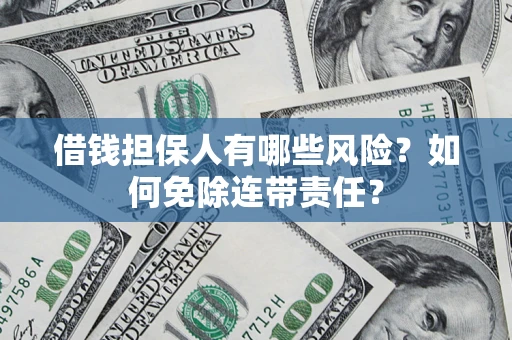 武汉借钱担保人有哪些风险？如何免除连带责任？