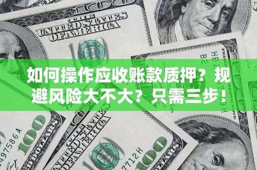 武汉如何操作应收账款质押？规避风险大不大？只需三步！