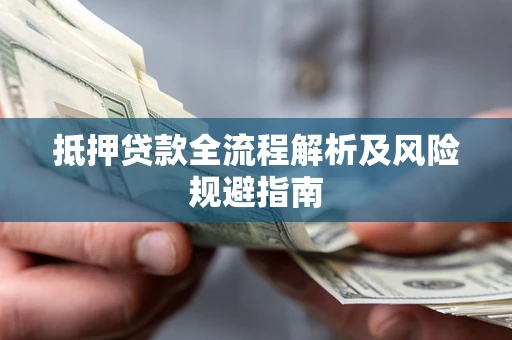 武汉抵押贷款全流程解析及风险规避指南