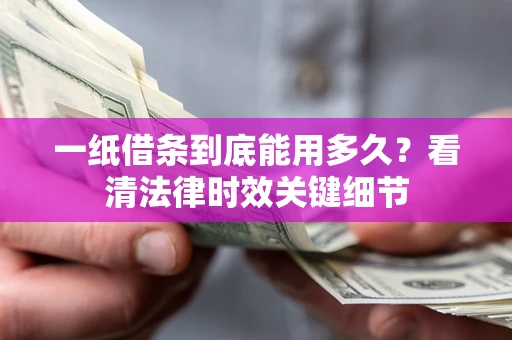 武汉一纸借条到底能用多久？看清法律时效关键细节