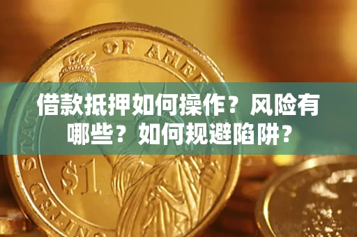 武汉借款抵押如何操作?风险有哪些?如何规避陷阱? 武汉借款抵押如何操作?风险有哪些?如何规避陷阱?