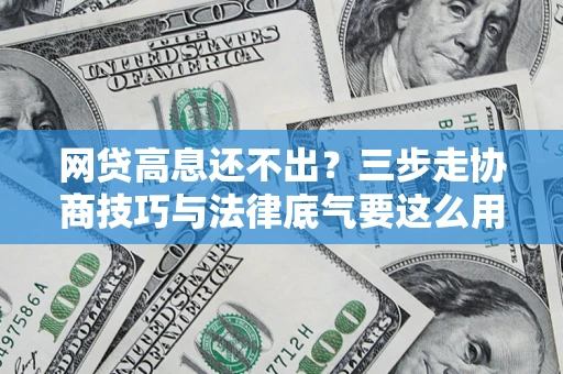 武汉网贷高息还不出？三步走协商技巧与法律底气要这么用