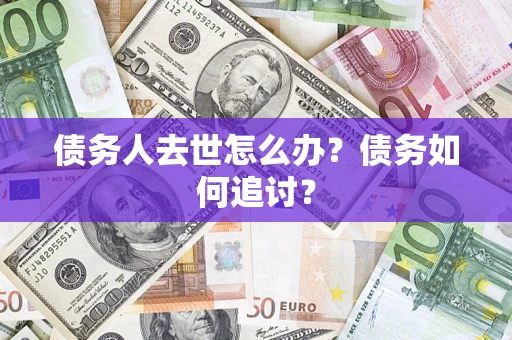 武汉债务人去世怎么办？债务如何追讨？