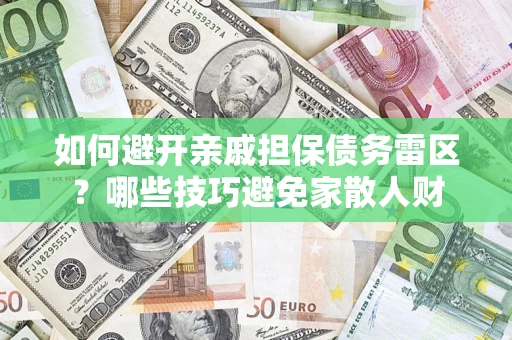 武汉如何避开亲戚担保债务雷区？哪些技巧避免家散人财
