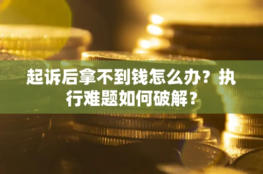 武汉起诉后拿不到钱怎么办?执行难题如何破解? 武汉起诉后拿不到钱怎么办?执行难题如何破解?