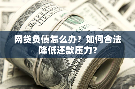 武汉网贷负债怎么办？如何合法降低还款压力？