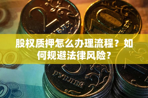武汉股权质押怎么办理流程？如何规避法律风险？