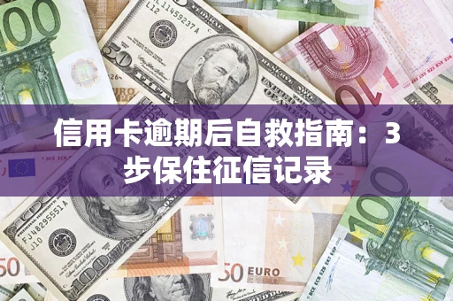 武汉信用卡逾期后自救指南：3步保住征信记录