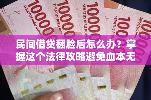 武汉民间借贷翻脸后怎么办？掌握这个法律攻略避免血本无归