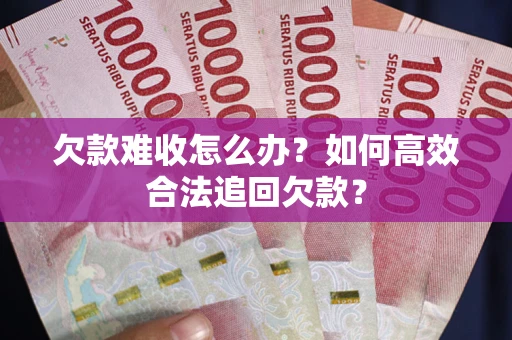 武汉欠款难收怎么办？如何高效合法追回欠款？