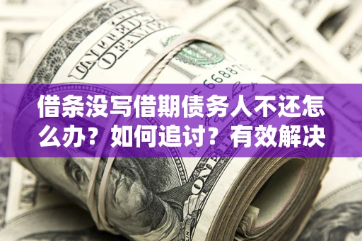 武汉借条没写借期债务人不还怎么办？如何追讨？有效解决方案！