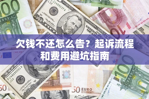 武汉欠钱不还怎么告?起诉流程和费用避坑指南 武汉欠钱不还怎么告?起诉流程和费用避坑指南