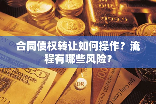 武汉合同债权转让如何操作？流程有哪些风险？