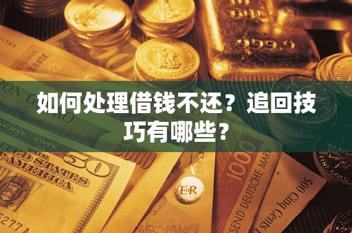 武汉如何处理借钱不还？追回技巧有哪些？