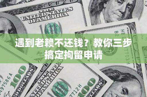 武汉遇到老赖不还钱？教你三步搞定拘留申请