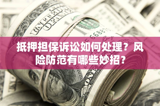 武汉抵押担保诉讼如何处理？风险防范有哪些妙招？
