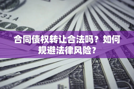 武汉合同债权转让合法吗？如何规避法律风险？
