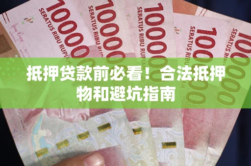 武汉抵押贷款前必看！合法抵押物和避坑指南