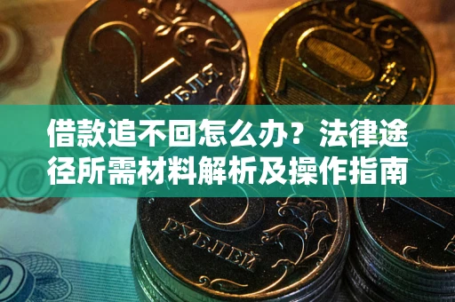 武汉借款追不回怎么办?法律途径所需材料解析及操作指南 武汉借款追不回怎么办?法律途径所需材料解析及操作指南