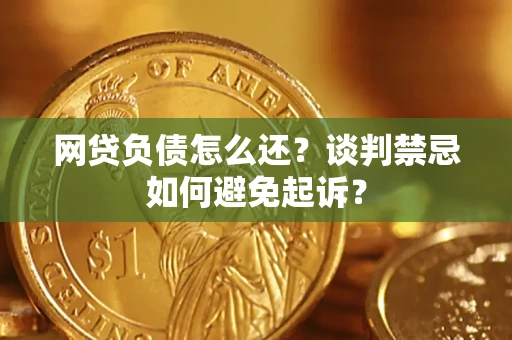 武汉网贷负债怎么还？谈判禁忌如何避免起诉？