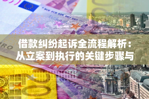武汉借款纠纷起诉全流程解析：从立案到执行的关键步骤与防败诉指南